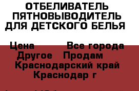 ОТБЕЛИВАТЕЛЬ-ПЯТНОВЫВОДИТЕЛЬ ДЛЯ ДЕТСКОГО БЕЛЬЯ › Цена ­ 190 - Все города Другое » Продам   . Краснодарский край,Краснодар г.